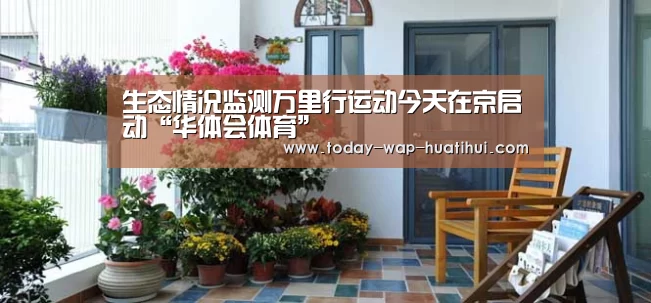 生态情况监测万里行运动今天在京启动“华体会体育”(图2) 华体会体育