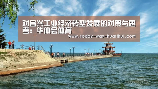 对宜兴工业经济转型发展的对策与思考:华体会体育(图3) 华体会体育