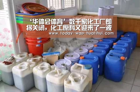 ‘华体会体育’数千家化工厂即将关闭,化工原料又迎来了一波涨价潮(图2) 华体会体育