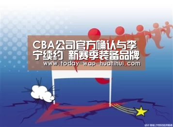 CBA公司官方确认与李宁续约 新赛季装备品牌不变:华体会体育(图1) 华体会体育