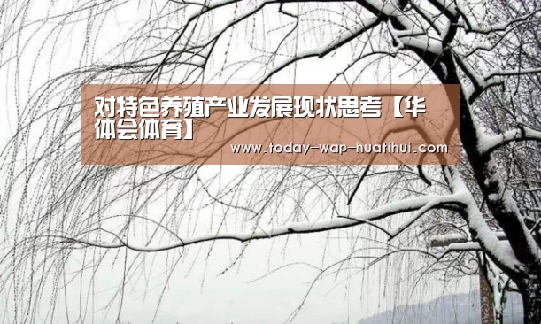 对特色养殖产业发展现状思考【华体会体育】(图1) 华体会体育