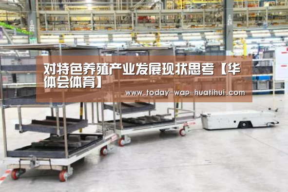 对特色养殖产业发展现状思考【华体会体育】(图3) 华体会体育