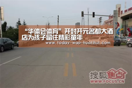 “华体会体育”开封开元名都大酒店为孩子留住精彩童年(图1) 华体会体育
