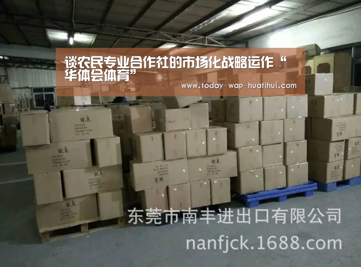 谈农民专业合作社的市场化战略运作“华体会体育”(图1) 华体会体育